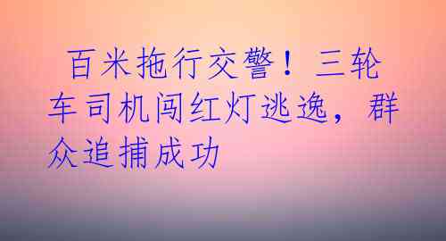  百米拖行交警！三轮车司机闯红灯逃逸，群众追捕成功 