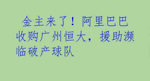  金主来了！阿里巴巴收购广州恒大，援助濒临破产球队 