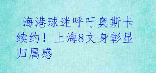 海港球迷呼吁奥斯卡续约!上海8文身彰显归属感