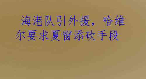 海港队引外援,哈维尔要求夏窗添砍手段