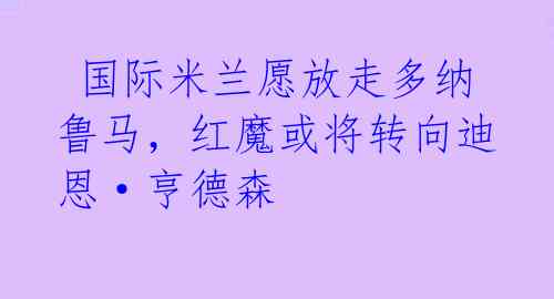  国际米兰愿放走多纳鲁马，红魔或将转向迪恩·亨德森 