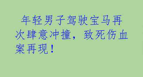  年轻男子驾驶宝马再次肆意冲撞，致死伤血案再现！ 