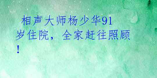 相声大师杨少华91岁住院,全家赶往照顾!