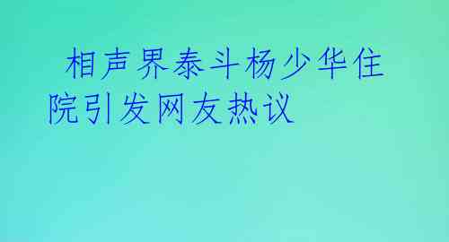  相声界泰斗杨少华住院引发网友热议 