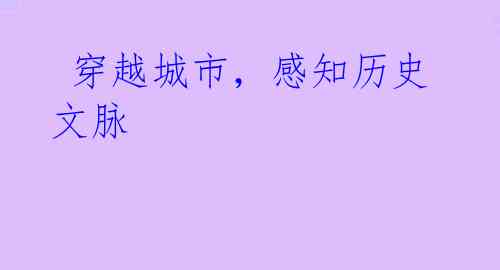  穿越城市，感知历史文脉