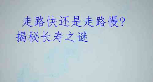  走路快还是走路慢? 揭秘长寿之谜