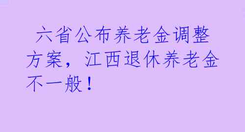  六省公布养老金调整方案，江西退休养老金不一般！
