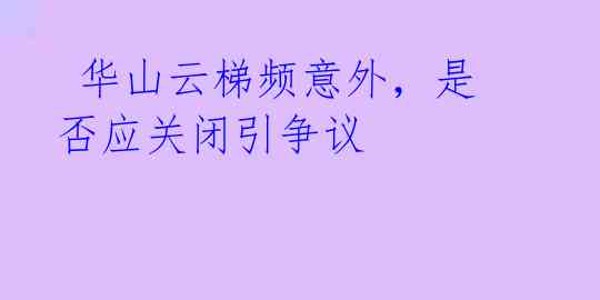  华山云梯频意外，是否应关闭引争议