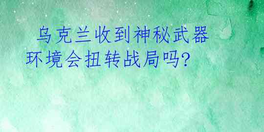  乌克兰收到神秘武器 环境会扭转战局吗? 