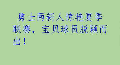  勇士两新人惊艳夏季联赛，宝贝球员脱颖而出！ 