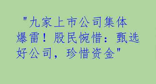  "九家上市公司集体爆雷！股民惋惜：甄选好公司，珍惜资金" 