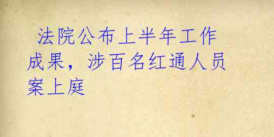  法院公布上半年工作成果，涉百名红通人员案上庭