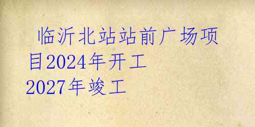  临沂北站站前广场项目2024年开工 2027年竣工