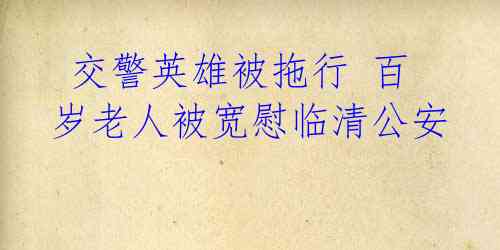  交警英雄被拖行 百岁老人被宽慰临清公安