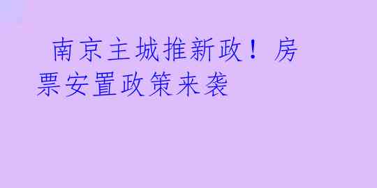  南京主城推新政！房票安置政策来袭