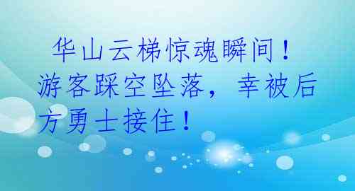  华山云梯惊魂瞬间！游客踩空坠落，幸被后方勇士接住！