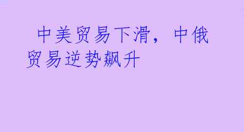  中美贸易下滑，中俄贸易逆势飙升