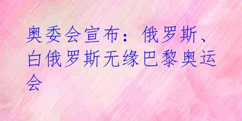 奥委会宣布：俄罗斯、白俄罗斯无缘巴黎奥运会