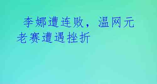  李娜遭连败，温网元老赛遭遇挫折