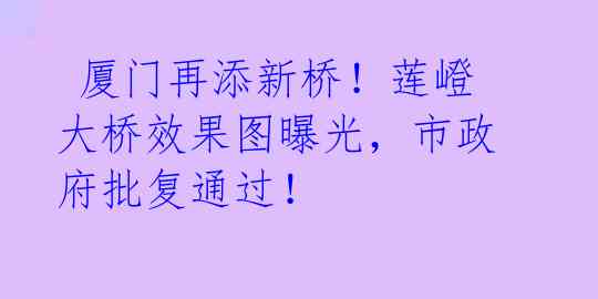  厦门再添新桥！莲嶝大桥效果图曝光，市政府批复通过！
