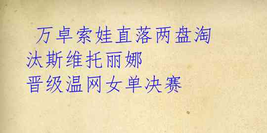  万卓索娃直落两盘淘汰斯维托丽娜 晋级温网女单决赛