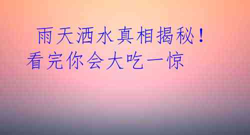  雨天洒水真相揭秘！看完你会大吃一惊 