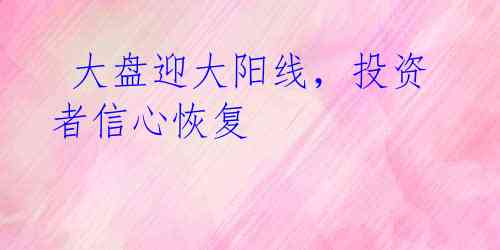  大盘迎大阳线，投资者信心恢复