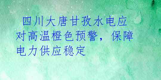  四川大唐甘孜水电应对高温橙色预警，保障电力供应稳定