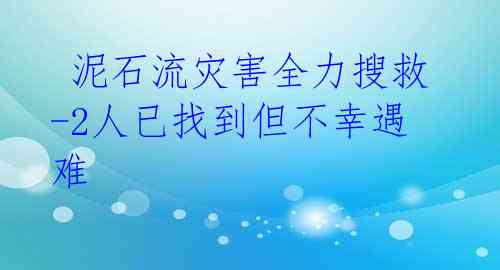  泥石流灾害全力搜救-2人已找到但不幸遇难 