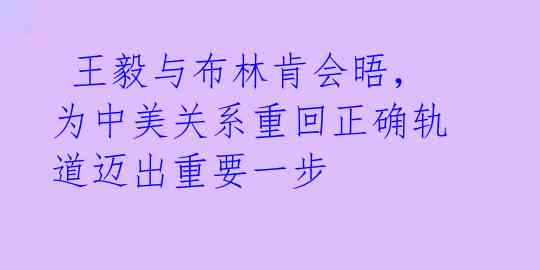  王毅与布林肯会晤，为中美关系重回正确轨道迈出重要一步 