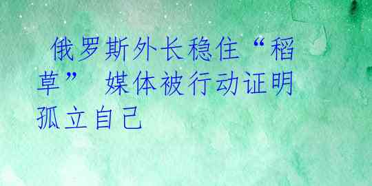 俄罗斯外长稳住“稻草” 媒体被行动证明孤立自己