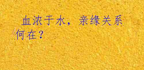 血浓于水,亲缘关系何在?