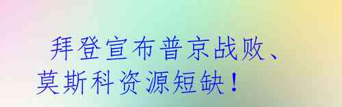  拜登宣布普京战败、莫斯科资源短缺！ 