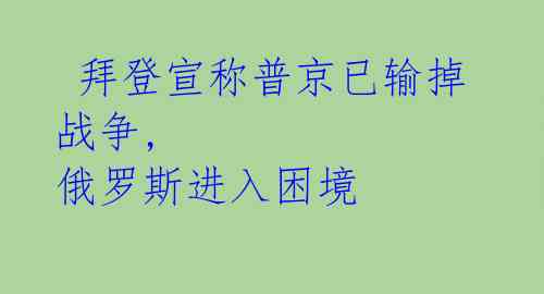  拜登宣称普京已输掉战争, 俄罗斯进入困境 