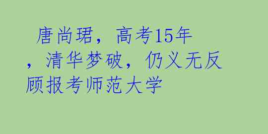 唐尚珺,高考15年,清华梦破,仍义无反顾报考师范大学