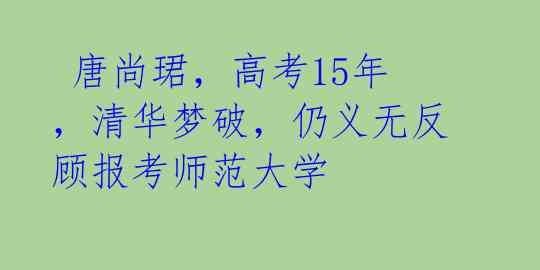  唐尚珺，高考15年，清华梦破，仍义无反顾报考师范大学 