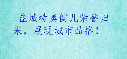  盐城特奥健儿荣誉归来，展现城市品格！