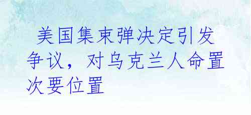  美国集束弹决定引发争议，对乌克兰人命置次要位置