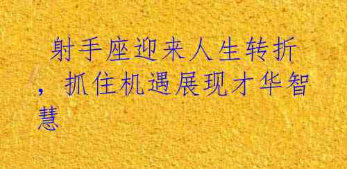  射手座迎来人生转折，抓住机遇展现才华智慧