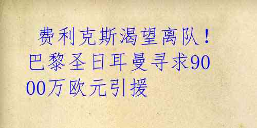  费利克斯渴望离队！巴黎圣日耳曼寻求9000万欧元引援 