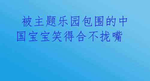被主题乐园包围的中国宝宝笑得合不拢嘴
