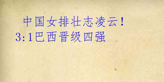 中国女排壮志凌云!3:1巴西晋级四强
