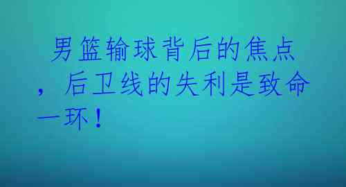 男篮输球背后的焦点,后卫线的失利是致命一环!