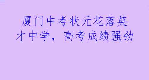 厦门中考状元花落英才中学,高考成绩强劲