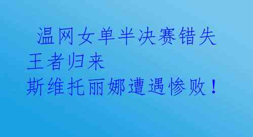  温网女单半决赛错失王者归来 斯维托丽娜遭遇惨败！ 