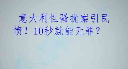  意大利性骚扰案引民愤！10秒就能无罪？ 