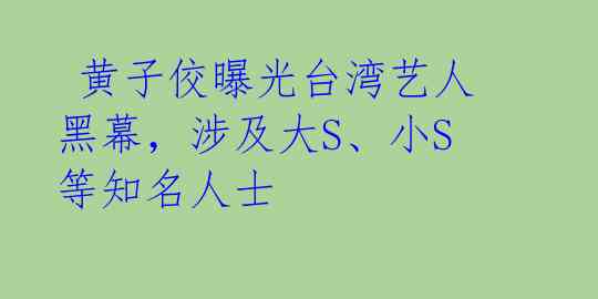 黄子佼曝光台湾艺人黑幕,涉及大S、小S等知名人士