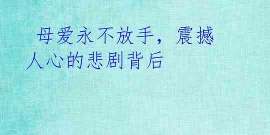  母爱永不放手，震撼人心的悲剧背后