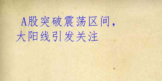  A股突破震荡区间，大阳线引发关注