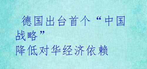  德国出台首个“中国战略” 降低对华经济依赖 